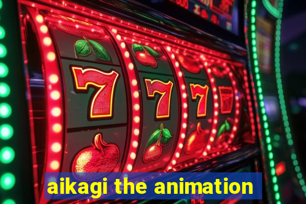 aikagi the animation